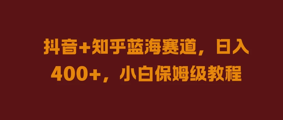 抖音+知乎蓝海赛道,日入400+,小白保姆级教程 - 阿泽资源网