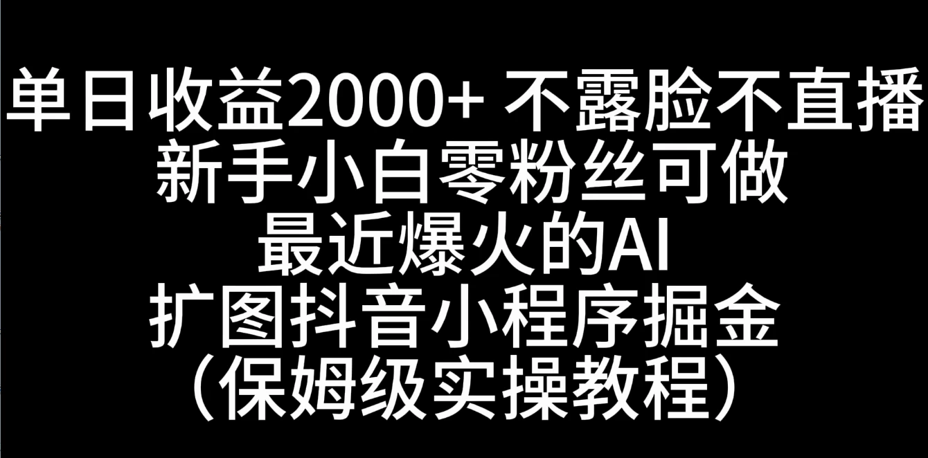 单日收益2000+,不露脸,不直播,新手小白零粉丝可操作最近爆火的AI扩图抖音小程序掘金(保姆级实操教程) - 阿泽资源网