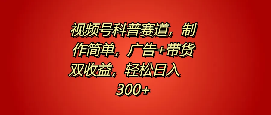 视频号科普赛道,制作简单,广告+带货双收益,轻松日入300+ - 阿泽资源网