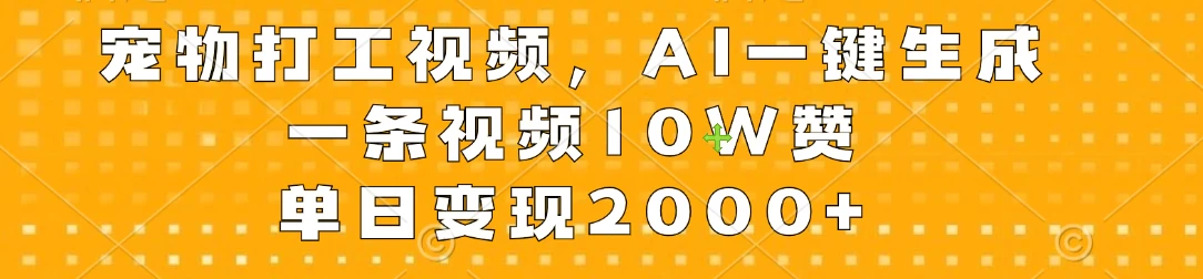 宠物打工视频，AI一键生成，一条视频10W赞，单日变现2000+ - 阿泽资源网
