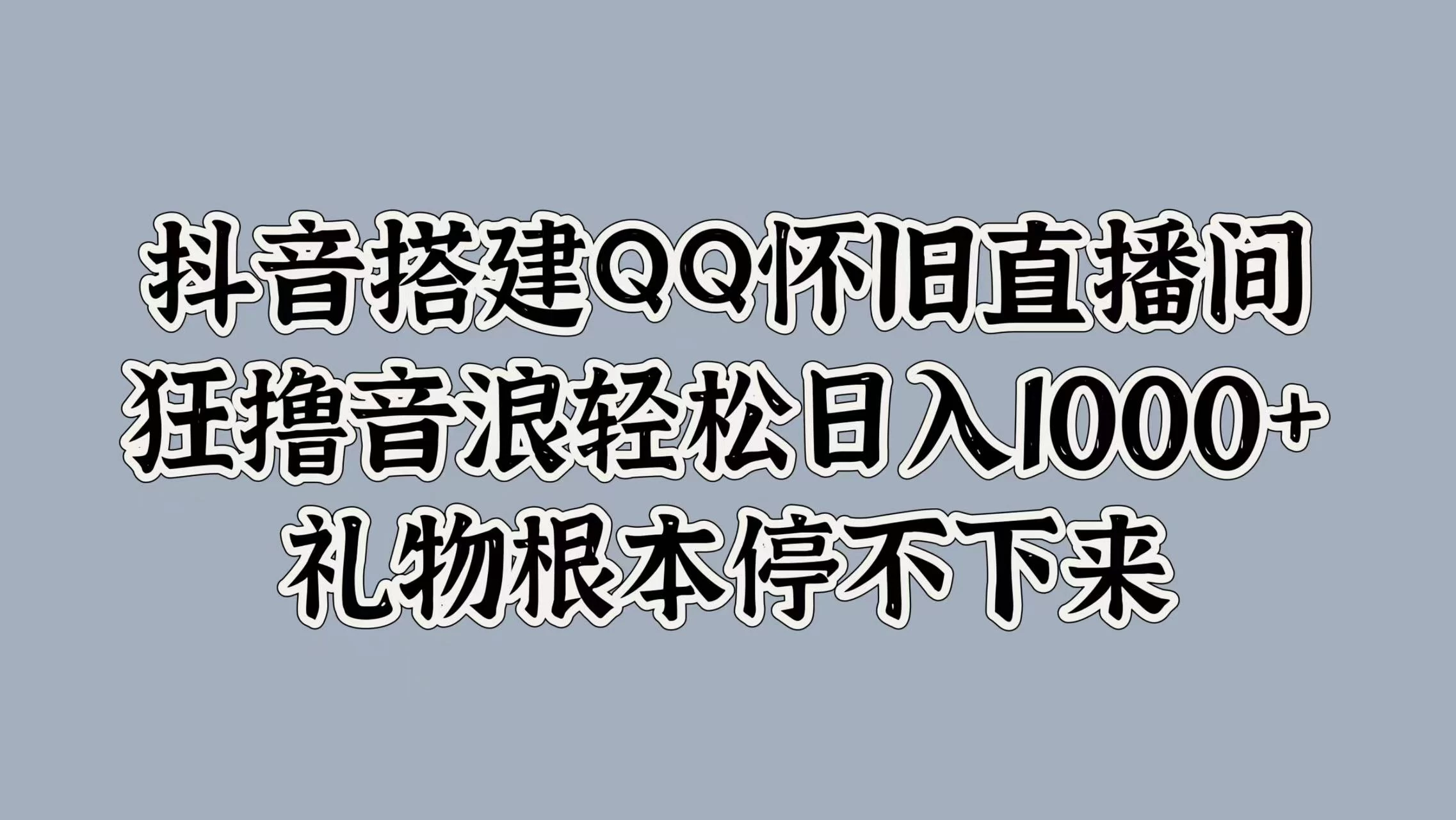 抖音搭建QQ怀旧直播间，狂撸音浪轻松日入1000+礼物根本停不下来 - 阿泽资源网