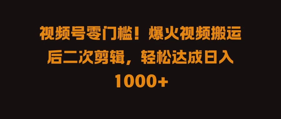 视频号零门槛！爆火视频搬运后二次剪辑，轻松达成日入 1000+ - 阿泽资源网