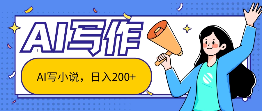 AI智能一键写小说，日入200+，不限制人群新手小白均可操作 - 阿泽资源网