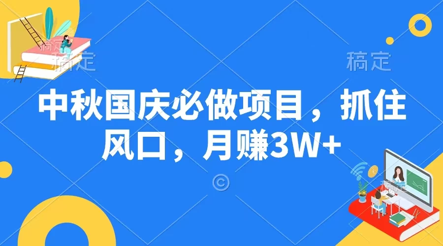中秋国庆必做项目,抓住风口,月赚3W+ - 阿泽资源网