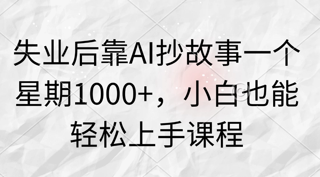 失业后靠AI抄故事一个星期1000+，小白也能轻松上手课程 - 阿泽资源网
