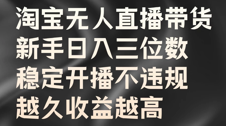 淘宝无人直播带货，新手日入三位数，稳定开播不违规，越久收益越高 - 阿泽资源网