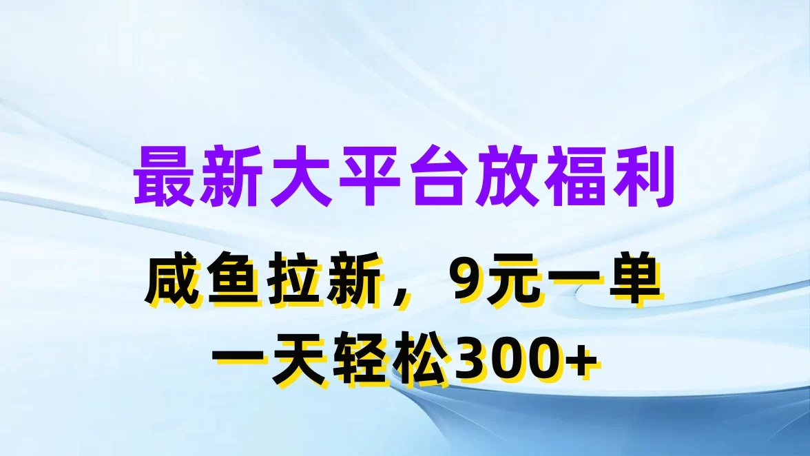 最新大平台放福利,咸鱼拉新,9元一单,轻轻松松一天300+ - 阿泽资源网