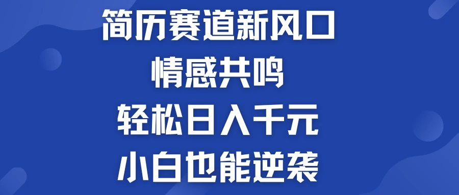 揭秘！简历模板赛道的新风口，情感共鸣，轻松日入千元，小白也能逆袭！ - 阿泽资源网
