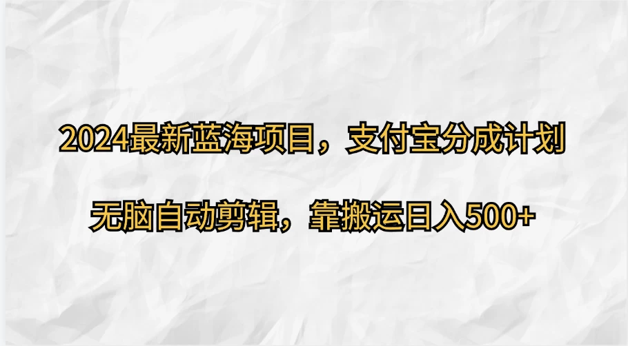 2024最新蓝海项目，支付宝分成计划，无脑自动剪辑，靠搬运日入500+ - 阿泽资源网