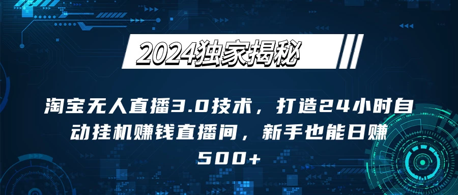 2024独家揭秘：淘宝无人直播3.0技术，打造24小时自动赚钱直播间，新手也能日赚500+【实操教程+软件】 - 阿泽资源网
