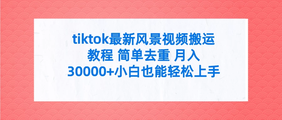 tiktok最新风景视频搬运教程 简单去重 月入30000+小白也能轻松上手 - 阿泽资源网
