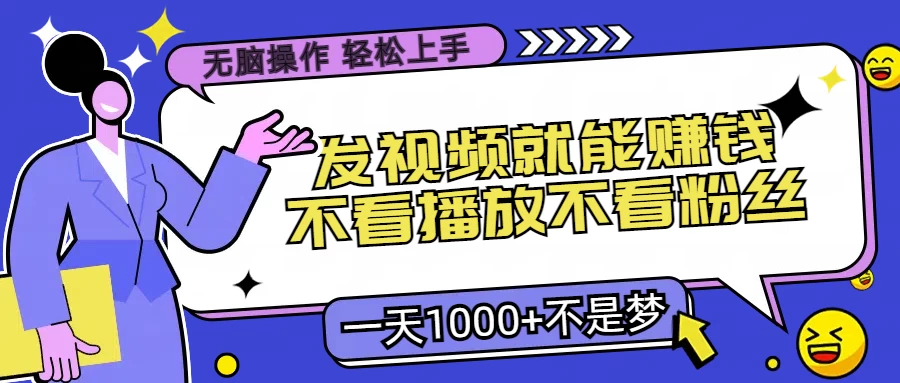 无脑操作，发视频就能赚钱，不看播放不看粉丝，小白轻松上手，一天1000+不是梦 - 阿泽资源网