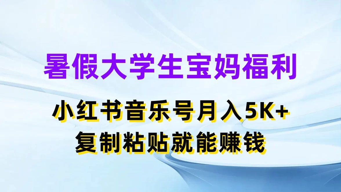 暑假大学生宝妈福利,小红书音乐号月入5K+,简单复制粘贴就能赚收益 - 阿泽资源网