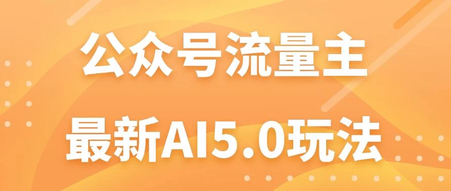 公众号流量主AI5.0玩法揭秘：轻松实现日入1000+的秘密！ - 阿泽资源网