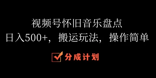 视频号怀旧音乐盘点,日入500+,搬运玩法,操作简单 - 阿泽资源网