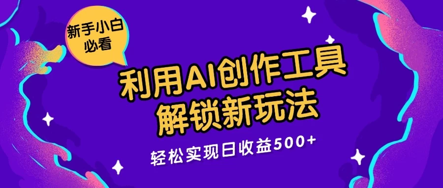 利用AI创作工具,解锁新玩法,轻松实现日收益300+ - 阿泽资源网