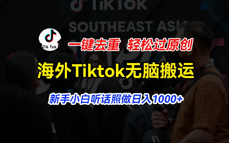海外Tiktok短视频无脑搬运，一键去重轻松过原创，新手小白听话照做日入1000+ - 阿泽资源网
