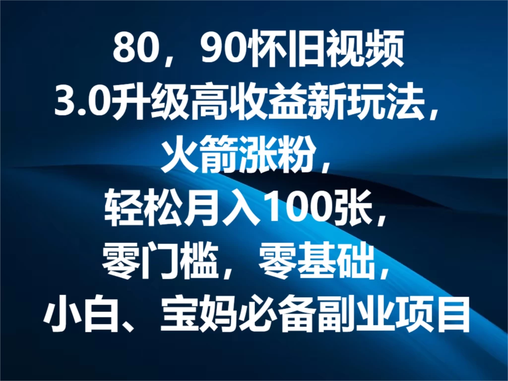 80，90怀旧视频3.0升级高收益变现新玩法，火箭涨粉，轻松月入100张，零门槛，零基础，小白、宝妈必备副业项目，可批量放大操作 - 阿泽资源网