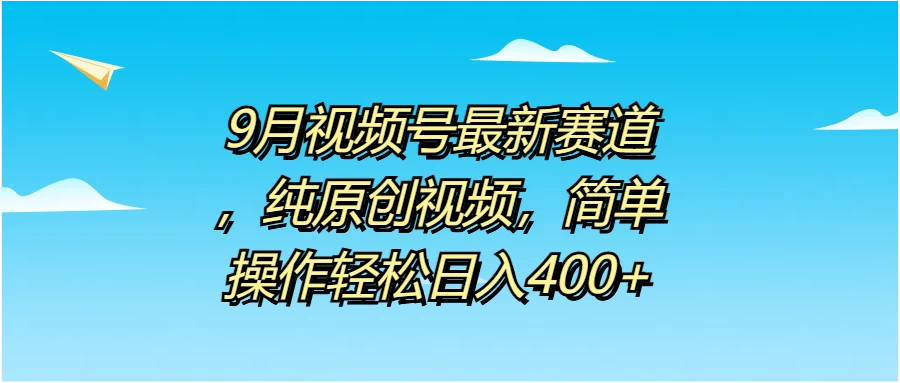 9月视频号最新赛道，纯原创视频，简单操作轻松日入400+ - 阿泽资源网