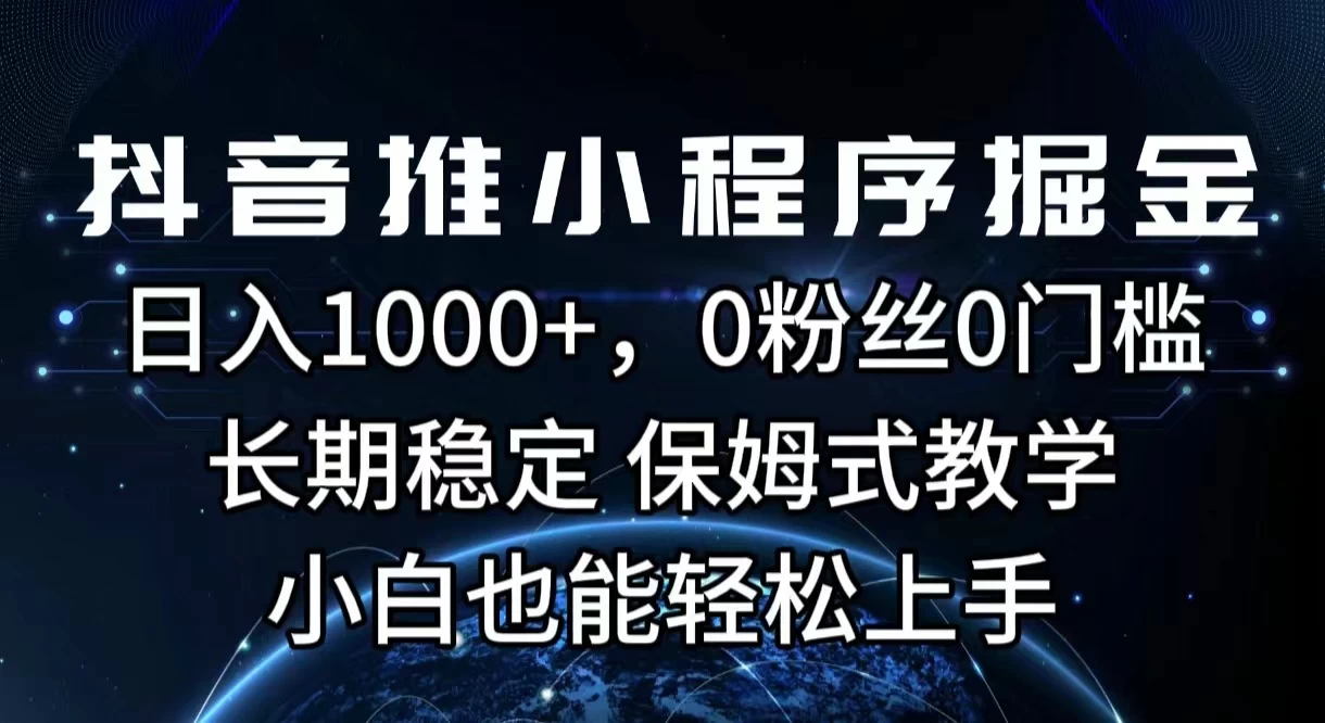 抖音推小程序掘金，日入1000+，0粉丝0门槛，长期稳定，保姆式教学，小白也能轻松上手 - 阿泽资源网