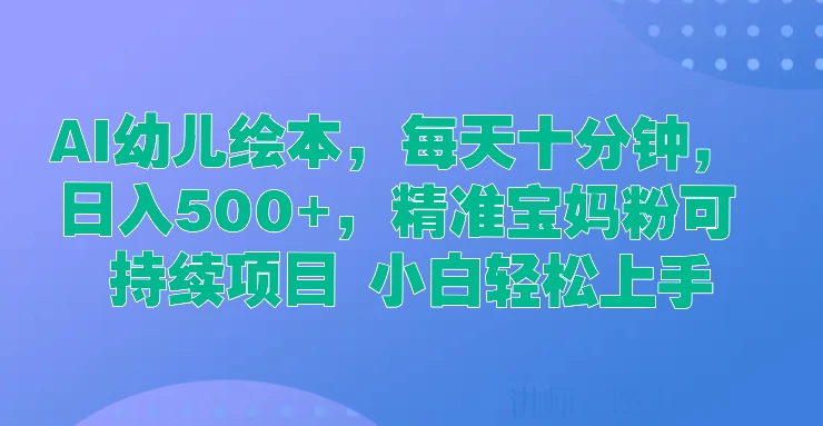 AI幼儿绘本，每天十分钟，日入500+，精准宝妈粉可持续项目 小白轻松上手 - 阿泽资源网