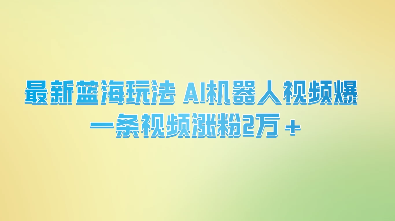 最新蓝海玩法， AI机器人视频爆火，一条视频涨粉2万+ - 阿泽资源网