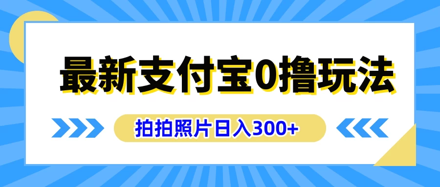 最新支付宝0撸玩法，拍照轻松赚收益，日入300+，有手机就能做 - 阿泽资源网
