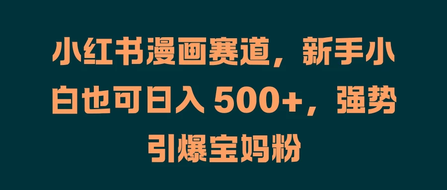 小红书漫画赛道，新手小白也可日入 500+，强势引爆宝妈粉 - 阿泽资源网