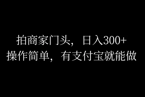 拍商家门头，日入300+，操作简单，有支付宝就可以做 - 阿泽资源网
