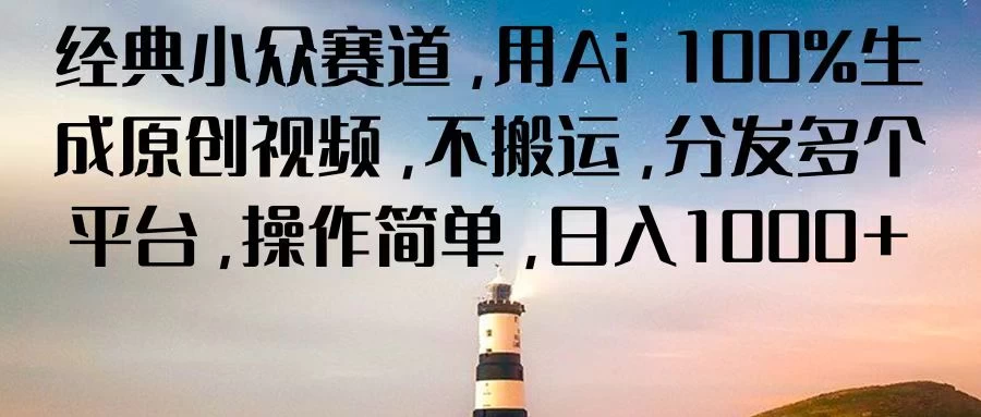 经典小众赛道，用Ai 100%生成原创视频，不搬运，分发多个平台，操作简单，日入1000+ - 阿泽资源网