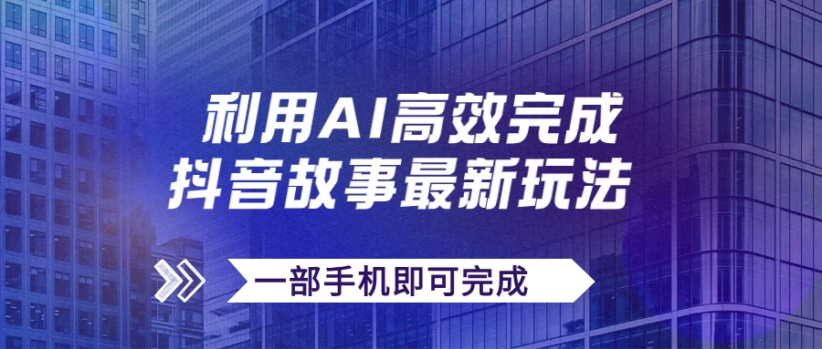 抖音故事最新玩法，通过AI一键生成文案和视频，实现日收入500+，一部手机即可完成 - 阿泽资源网