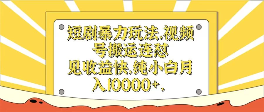 短剧暴力玩法，视频号搬运连怼见收益快，纯小白月入10000+ - 阿泽资源网