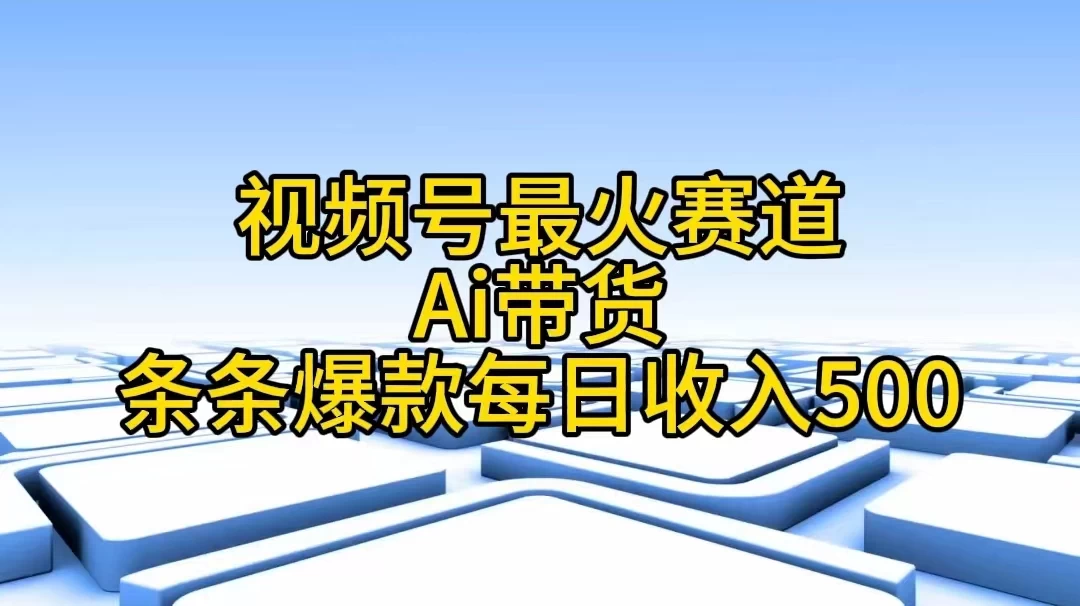 视频号最火赛道，Ai带货条条爆款，每日收入500+ - 阿泽资源网