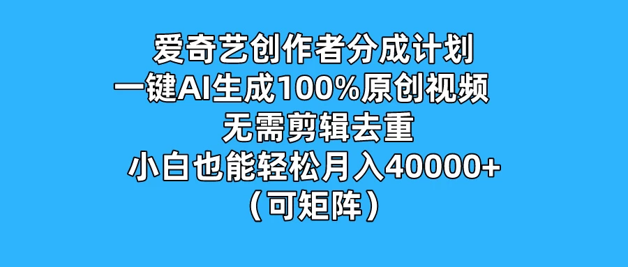 爱奇艺创作者分成计划,一键AI生成100%原创视频,无需剪辑、去重,小白也能轻松月入40000+ (可矩阵) - 阿泽资源网