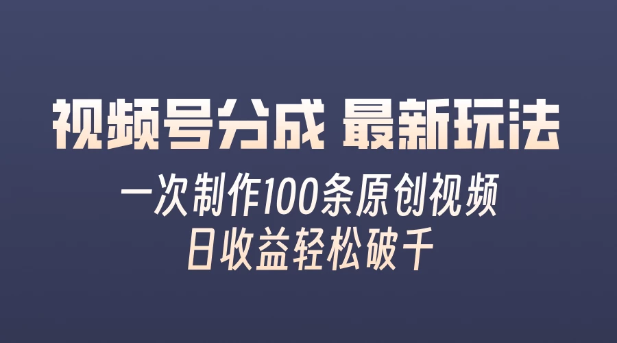 视频号分成最新玩法，熟练一次无脑制作多条原创视频，简单上手，暴力变现，适合小白 - 阿泽资源网