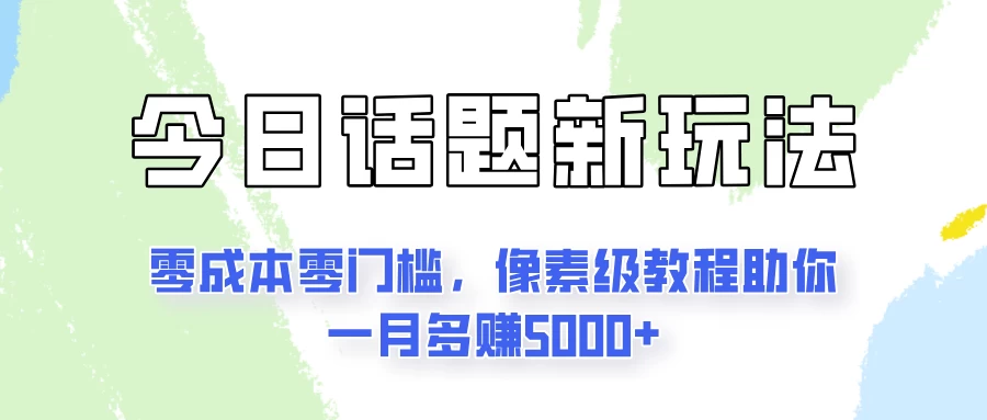 今日话题新玩法，零成本零门槛，像素级教程助你一月多赚5000+ - 阿泽资源网