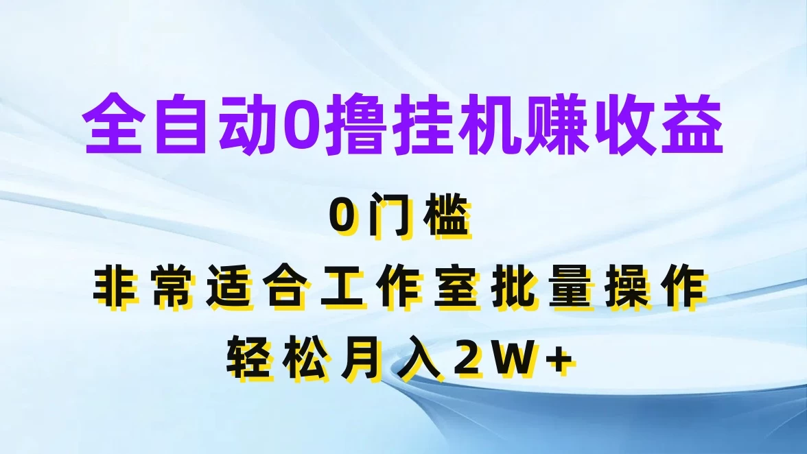 全自动0撸挂机赚收益，0门槛，适合工作室批量操作，轻松月入2W+ - 阿泽资源网