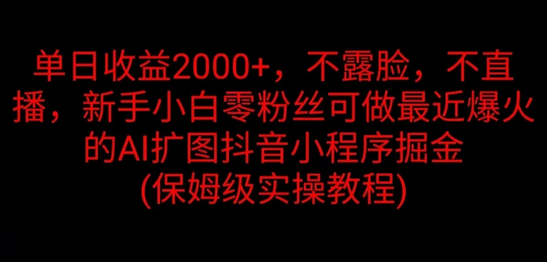 单日收益2000+，不露脸，不直播，新手小白零粉丝可做最近爆火的AI扩图抖音小程序掘金 （保姆级实操教程） - 阿泽资源网