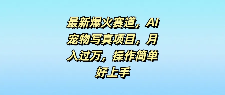 最新爆火赛道,AI宠物写真项目,月入过万,操作简单好上手 - 阿泽资源网