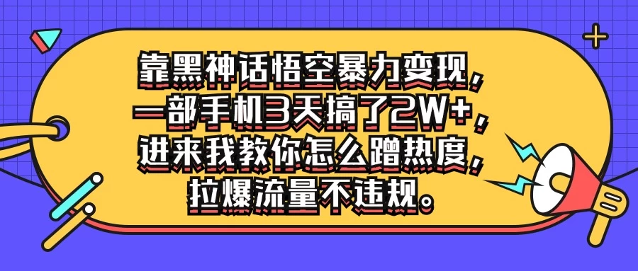 靠黑神话悟空暴力变现，一部手机3天搞了2W+，进来我教你怎么蹭热度，拉爆流量不违规 - 阿泽资源网
