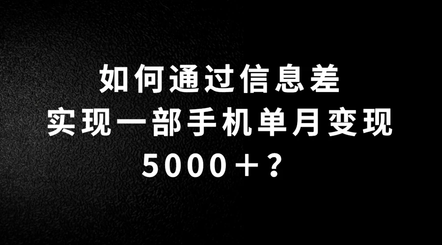 如何通过信息差实现一部手机单月变现5000＋？简单无脑搬砖玩法，快看看适不适合你 - 阿泽资源网