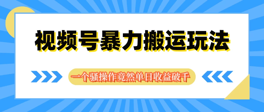 视频号暴力搬运玩法,一个骚操作竟然单日收益破千 - 阿泽资源网