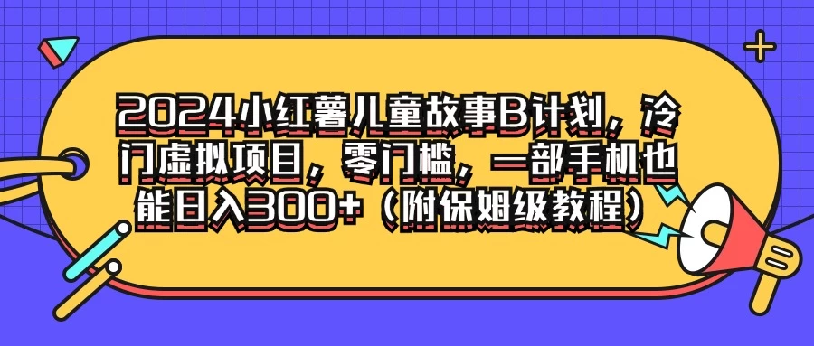 2024小红薯儿童故事B计划,冷门虚拟项目,零门槛,一部手机也能日入300+(附保姆级教程) - 阿泽资源网