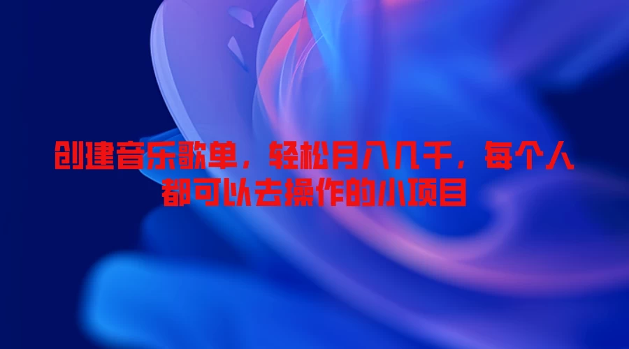 创建音乐歌单，轻松月入几千，每个人都可以去操作的小项目 - 阿泽资源网