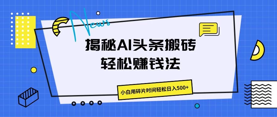 揭秘AI头条搬砖的轻松赚钱法,小白用碎片时间轻松日入500+ - 阿泽资源网