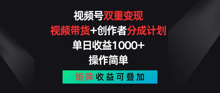 视频号双重变现，视频带货+创作者分成计划 , 单日收益1000+，操作简单，矩阵收益叠加 - 阿泽资源网