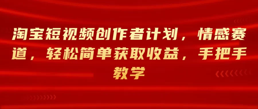 淘宝短视频创作者计划,情感赛道,轻松简单获取收益,手把手教学 - 阿泽资源网