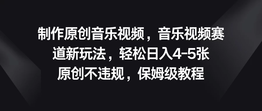 制作原创音乐视频，音乐视频赛道新玩法，轻松日入4-5张，原创不违规，保姆级教程 - 阿泽资源网
