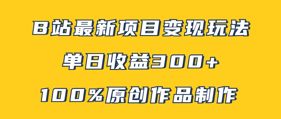 B站最新变现项目玩法，100%原创作品轻松制作，矩阵操作单日收益300+ - 阿泽资源网