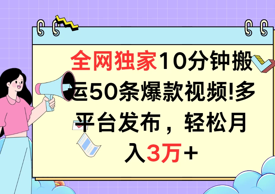 全网独家10分钟搬运50条爆款视频！多平台发布，轻松月入3万+ - 阿泽资源网